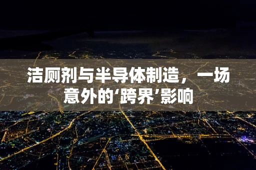 洁厕剂与半导体制造，一场意外的‘跨界’影响
