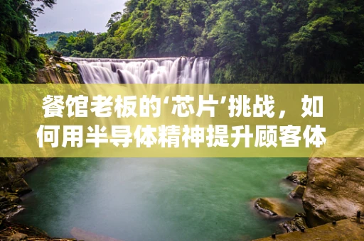 餐馆老板的‘芯片’挑战，如何用半导体精神提升顾客体验？