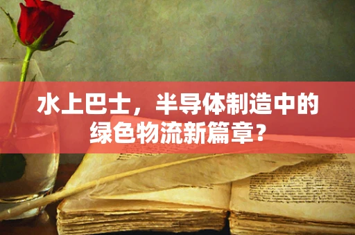 水上巴士，半导体制造中的绿色物流新篇章？