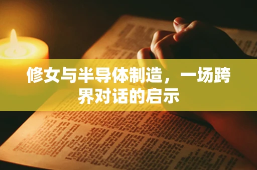 修女与半导体制造，一场跨界对话的启示