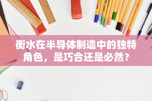 衡水在半导体制造中的独特角色，是巧合还是必然？