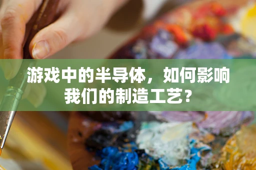 游戏中的半导体，如何影响我们的制造工艺？