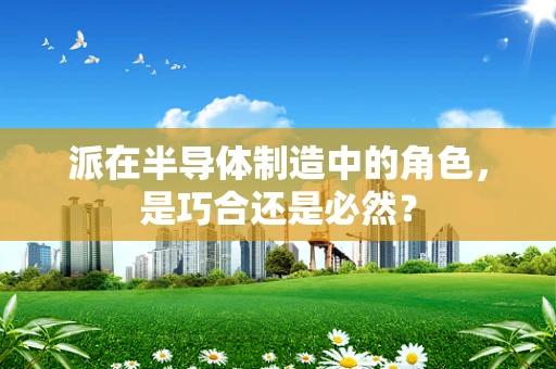 派在半导体制造中的角色，是巧合还是必然？