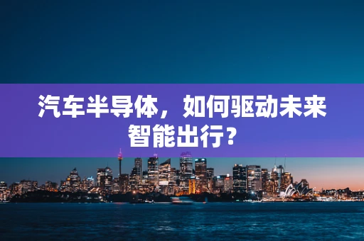 汽车半导体，如何驱动未来智能出行？