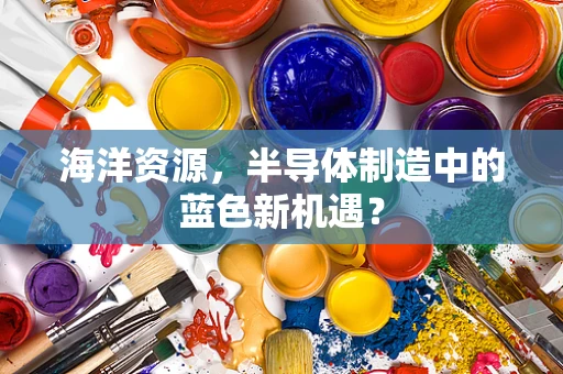 海洋资源，半导体制造中的蓝色新机遇？