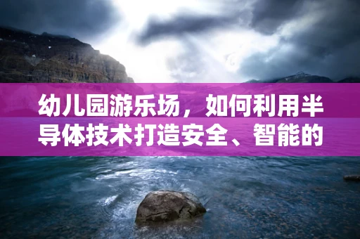 幼儿园游乐场，如何利用半导体技术打造安全、智能的游乐空间？