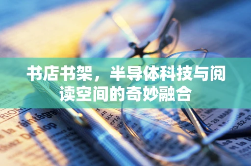 书店书架，半导体科技与阅读空间的奇妙融合