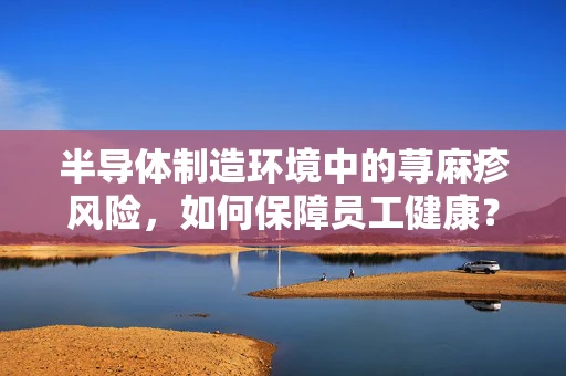 半导体制造环境中的荨麻疹风险，如何保障员工健康？