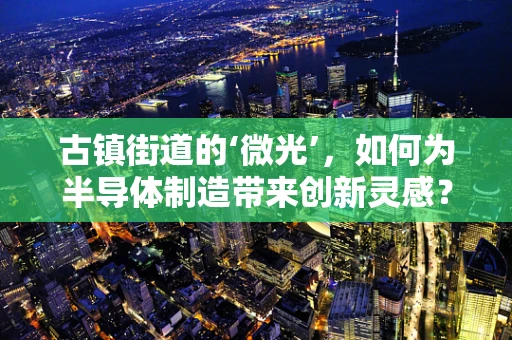 古镇街道的‘微光’，如何为半导体制造带来创新灵感？