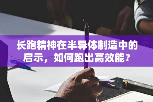 长跑精神在半导体制造中的启示，如何跑出高效能？