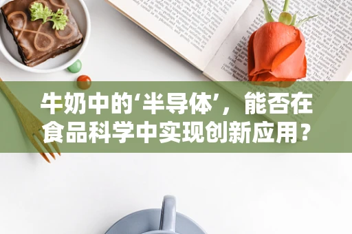 牛奶中的‘半导体’，能否在食品科学中实现创新应用？