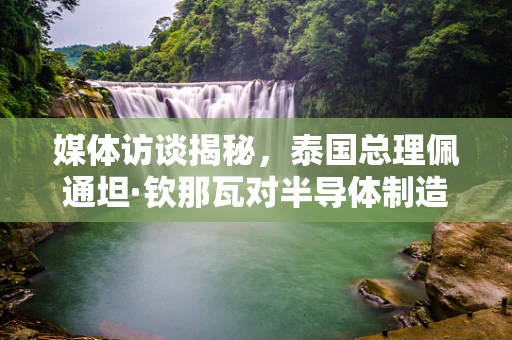 媒体访谈揭秘，泰国总理佩通坦·钦那瓦对半导体制造未来展望的独特见解