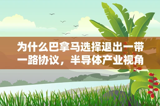 为什么巴拿马选择退出一带一路协议，半导体产业视角的深度剖析