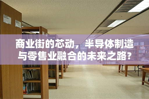 商业街的芯动，半导体制造与零售业融合的未来之路？