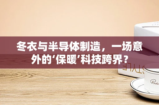 冬衣与半导体制造，一场意外的‘保暖’科技跨界？