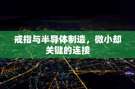 戒指与半导体制造，微小却关键的连接