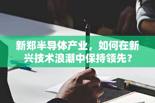 新郑半导体产业，如何在新兴技术浪潮中保持领先？