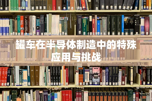 罐车在半导体制造中的特殊应用与挑战
