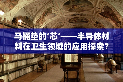 马桶垫的‘芯’——半导体材料在卫生领域的应用探索？