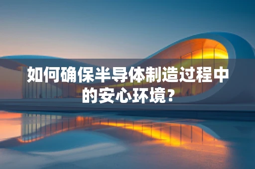 如何确保半导体制造过程中的安心环境？