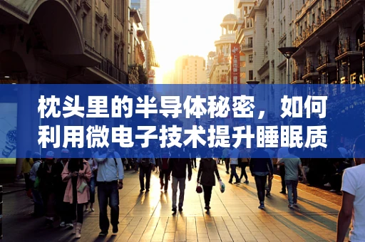 枕头里的半导体秘密，如何利用微电子技术提升睡眠质量？