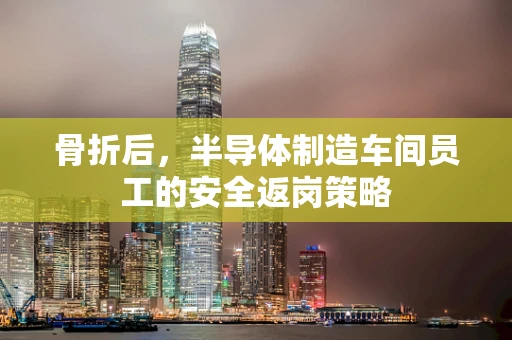 骨折后，半导体制造车间员工的安全返岗策略