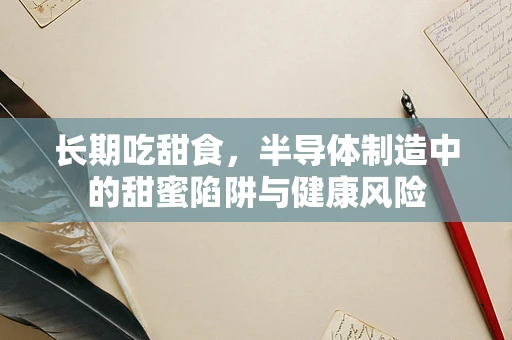 长期吃甜食，半导体制造中的甜蜜陷阱与健康风险