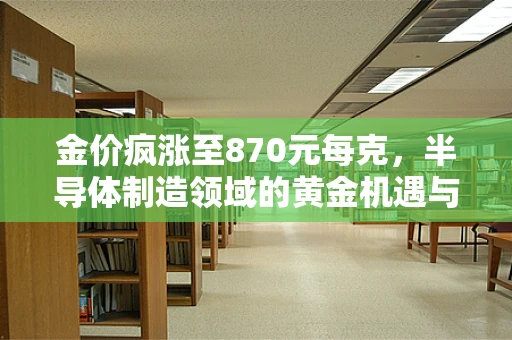 金价疯涨至870元每克，半导体制造领域的黄金机遇与挑战？