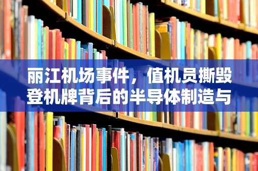 丽江机场事件，值机员撕毁登机牌背后的半导体制造与旅客服务效率思考