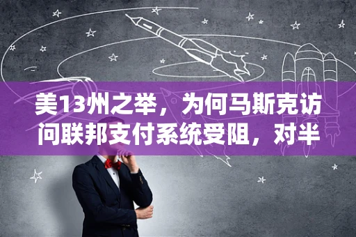 美13州之举，为何马斯克访问联邦支付系统受阻，对半导体制造有何潜在影响？