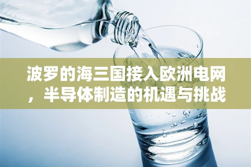 波罗的海三国接入欧洲电网，半导体制造的机遇与挑战何在？