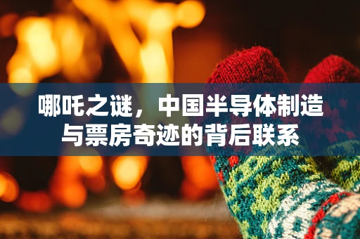 哪吒之谜，中国半导体制造与票房奇迹的背后联系