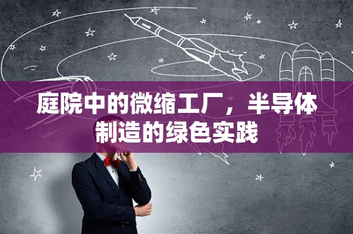 庭院中的微缩工厂，半导体制造的绿色实践