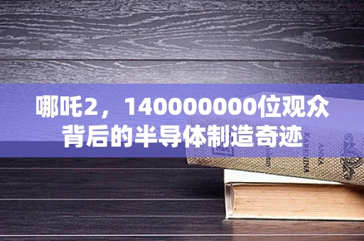 哪吒2，140000000位观众背后的半导体制造奇迹