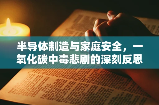 半导体制造与家庭安全，一氧化碳中毒悲剧的深刻反思