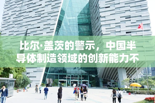 比尔·盖茨的警示，中国半导体制造领域的创新能力不容小觑
