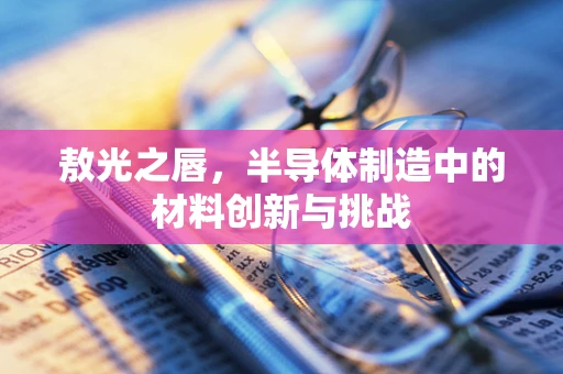 敖光之唇，半导体制造中的材料创新与挑战