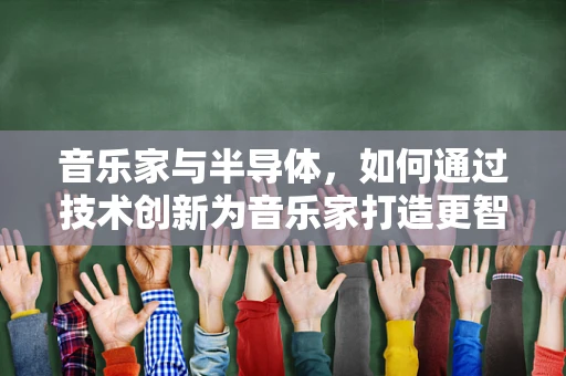 音乐家与半导体，如何通过技术创新为音乐家打造更智能的舞台？