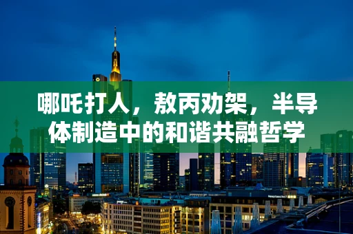 哪吒打人，敖丙劝架，半导体制造中的和谐共融哲学