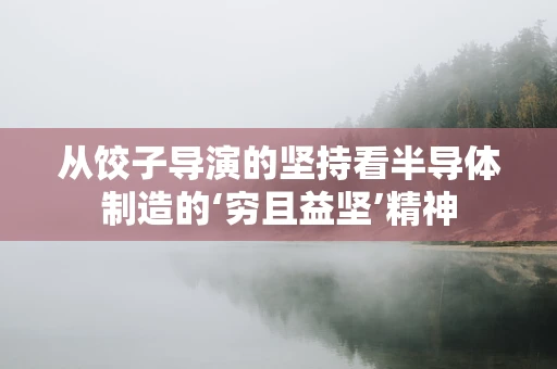 从饺子导演的坚持看半导体制造的‘穷且益坚’精神