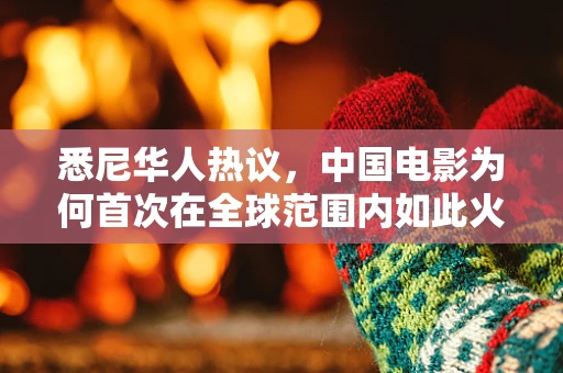 悉尼华人热议，中国电影为何首次在全球范围内如此火爆？