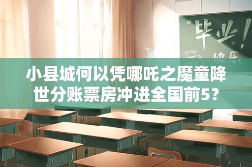 小县城何以凭哪吒之魔童降世分账票房冲进全国前5？