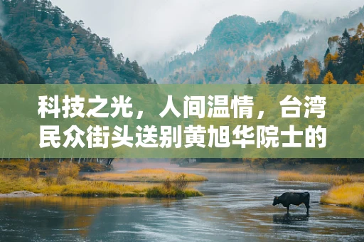 科技之光，人间温情，台湾民众街头送别黄旭华院士的背后深思