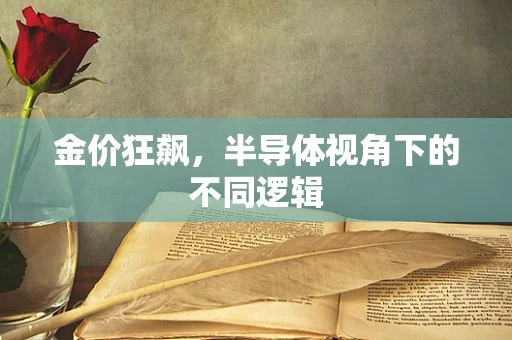 金价狂飙，半导体视角下的不同逻辑