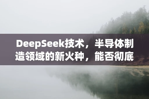 DeepSeek技术，半导体制造领域的新火种，能否彻底点燃A股市场的做多热情？