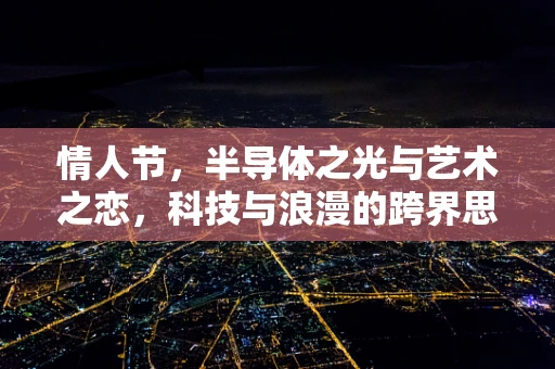 情人节，半导体之光与艺术之恋，科技与浪漫的跨界思考