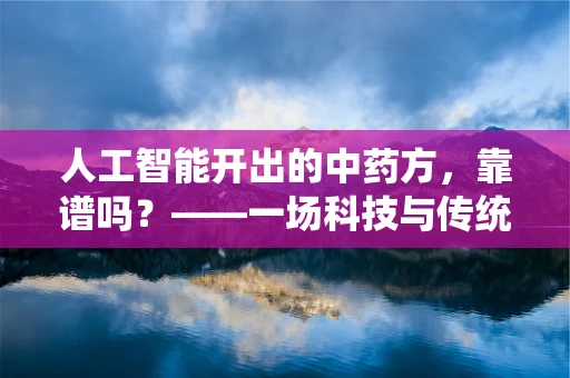 人工智能开出的中药方，靠谱吗？——一场科技与传统的碰撞