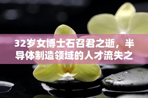32岁女博士石召君之逝，半导体制造领域的人才流失之殇？