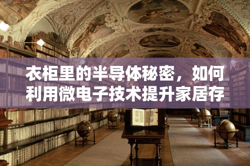衣柜里的半导体秘密，如何利用微电子技术提升家居存储体验？