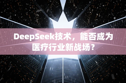 DeepSeek技术，能否成为医疗行业新战场？